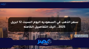سعر الذهب في السعودية اليوم السبت 12 أبريل 2025.. إليك التفاصيل الكاملة